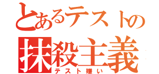 とあるテストの抹殺主義（テスト嫌い）