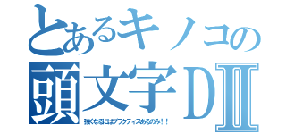 とあるキノコの頭文字ＤⅡ（強くなるにはプラクティスあるのみ！！）