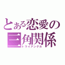 とある恋愛の三角関係（トライアングル）