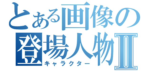 とある画像の登場人物Ⅱ（キャラクター）