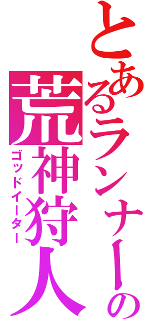 とあるランナーの荒神狩人（ゴッドイーター）