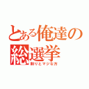 とある俺達の総選挙（割りとマジな方）