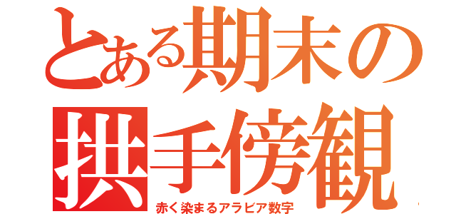 とある期末の拱手傍観（赤く染まるアラビア数字）