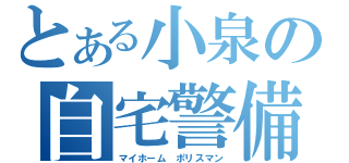 とある小泉の自宅警備（マイホーム　ポリスマン）