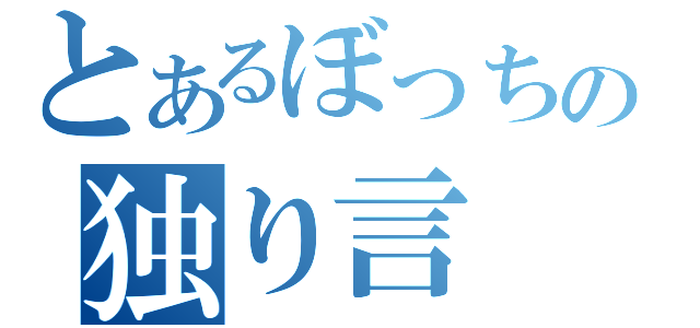 とあるぼっちの独り言（）