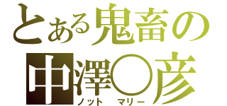 とある鬼畜の中澤〇彦（ノット　マリー）