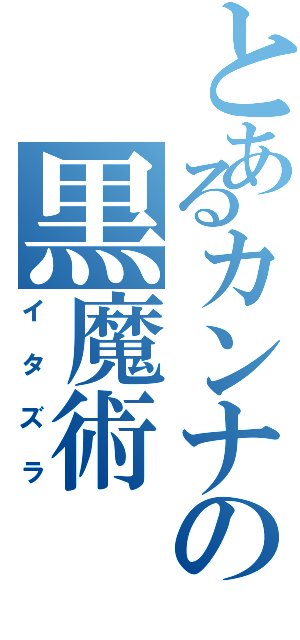 とあるカンナの黒魔術（イタズラ）