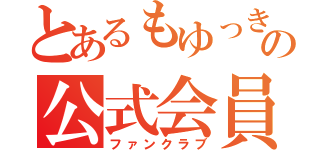 とあるもゆっきーの公式会員（ファンクラブ）