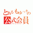 とあるもゆっきーの公式会員（ファンクラブ）