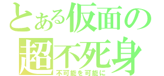 とある仮面の超不死身（不可能を可能に）