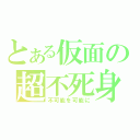 とある仮面の超不死身（不可能を可能に）