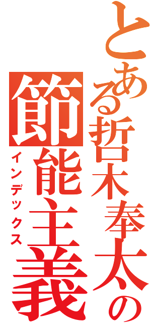 とある哲木奉太郎の節能主義（インデックス）