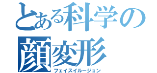 とある科学の顔変形（フェイスイルージョン）