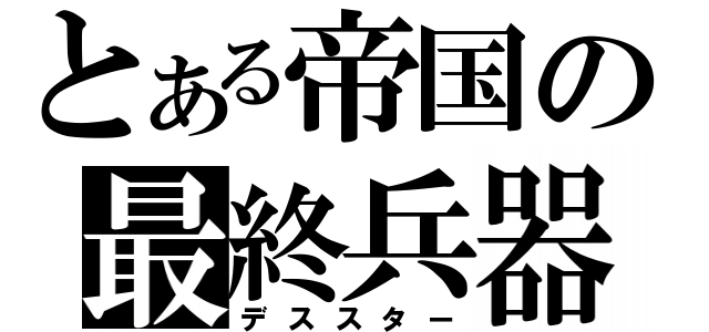 とある帝国の最終兵器（デススター）