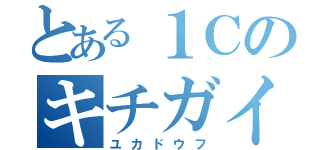 とある１Ｃのキチガイ（ユカドウフ）