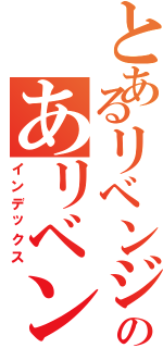 とあるリベンジのあリベンジ（インデックス）