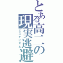 とある高二の現実逃避（エスケピズム）