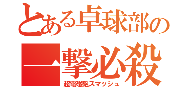 とある卓球部の一撃必殺（超電磁砲スマッシュ）