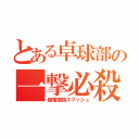 とある卓球部の一撃必殺（超電磁砲スマッシュ）