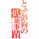 とある彭狗の低能事蹟（インデックス）