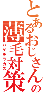 とあるおじさんの薄毛対策（ハゲチラカス）