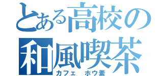 とある高校の和風喫茶（カフェ ホウ素）