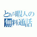 とある暇人の無料通話（）