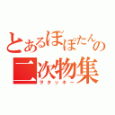 とあるぽぽたんの二次物集（ヲタッキー）