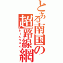 とある南国の超路線網（レールウェイ）