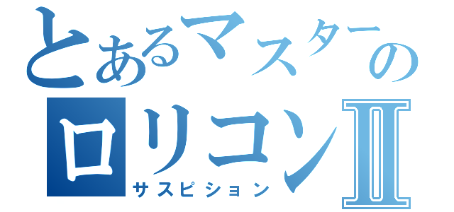 とあるマスターのロリコン疑惑Ⅱ（サスピション）