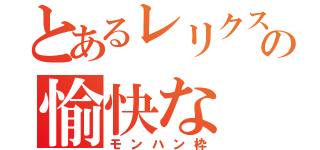 とあるレリクスの愉快な（モンハン枠）