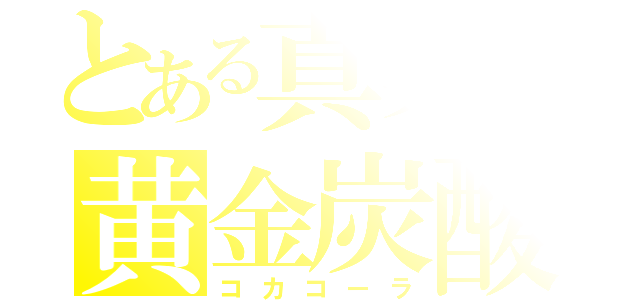 とある真実の黄金炭酸（コカコーラ）