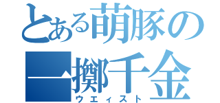 とある萌豚の一擲千金（ウエィスト）