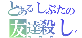 とあるしぶたの友達殺し（ｗｗｗ）