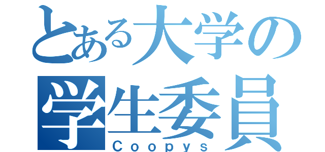 とある大学の学生委員会（Ｃｏｏｐｙｓ）