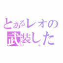 とあるレオの武装した（い心）