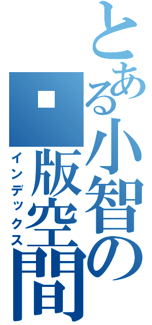 とある小智の絕版空間（インデックス）