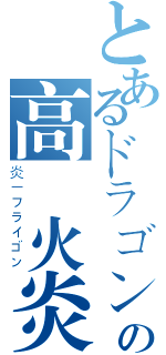 とあるドラゴンの高熱火炎（炎－フライゴン）