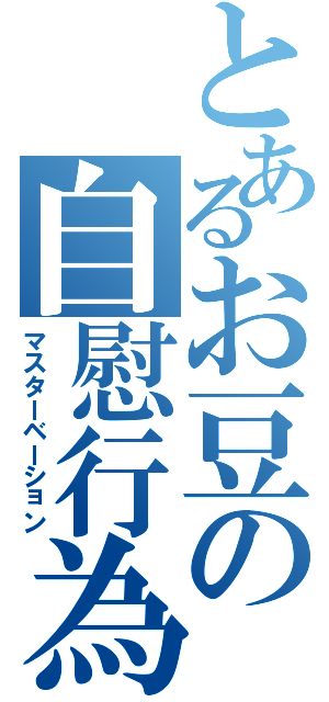 とあるお豆の自慰行為（マスターベーション）