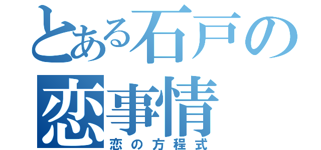 とある石戸の恋事情（恋の方程式）