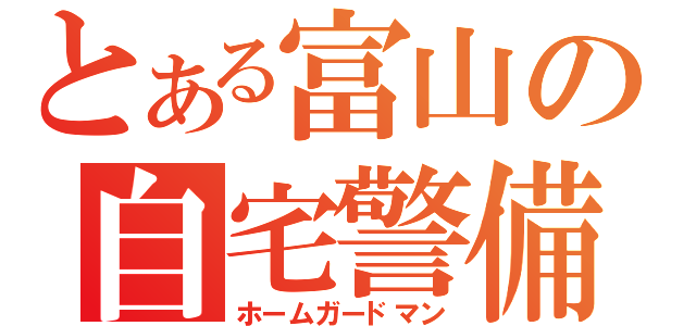 とある富山の自宅警備員（ホームガードマン）