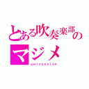 とある吹奏楽部のマジメ（ｐｅｒｃｕｓｓｉｏｎ）