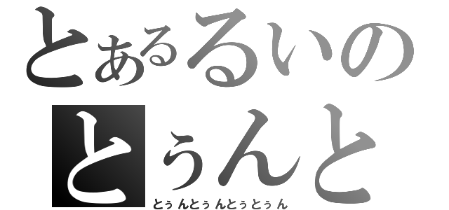 とあるるいのとぅんとぅんとぅとぅん（とぅんとぅんとぅとぅん）