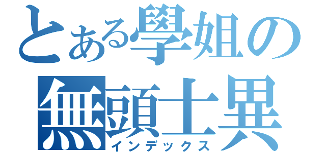 とある學姐の無頭士異聞錄（インデックス）