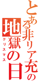 とある非リア充の地獄の日（クリスマス）