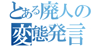 とある廃人の変態発言（）