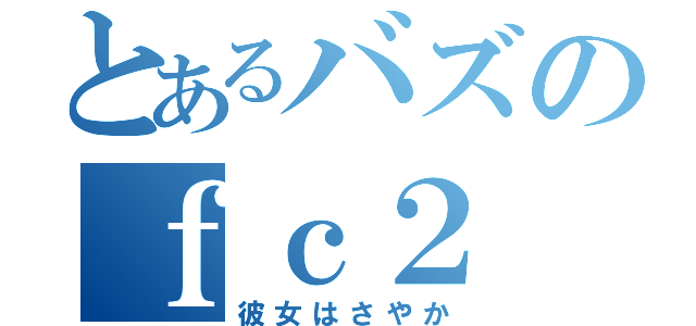 とあるバズのｆｃ２（彼女はさやか）