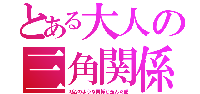 とある大人の三角関係（泥沼のような関係と歪んだ愛）