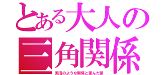 とある大人の三角関係（泥沼のような関係と歪んだ愛）