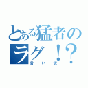 とある猛者のラグ！？（言い訳）